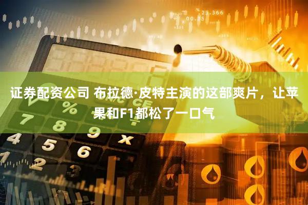 证券配资公司 布拉德·皮特主演的这部爽片，让苹果和F1都松了一口气