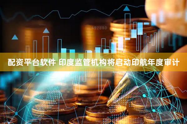 配资平台软件 印度监管机构将启动印航年度审计