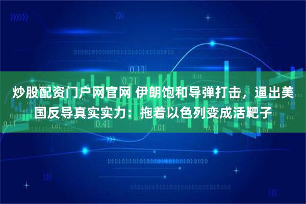 炒股配资门户网官网 伊朗饱和导弹打击，逼出美国反导真实实力：拖着以色列变成活靶子