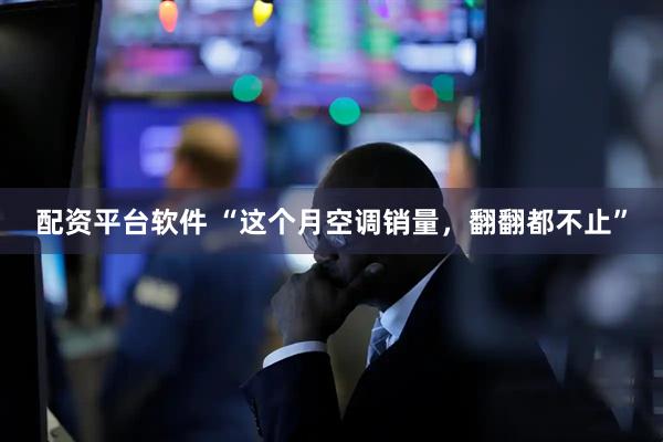 配资平台软件 “这个月空调销量，翻翻都不止”