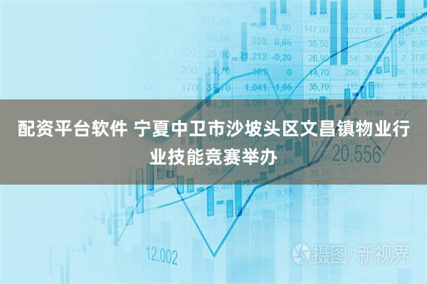 配资平台软件 宁夏中卫市沙坡头区文昌镇物业行业技能竞赛举办