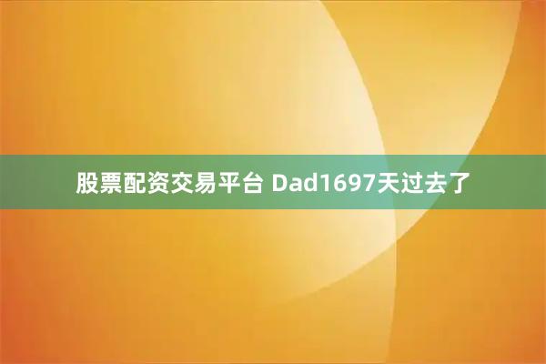 股票配资交易平台 Dad1697天过去了