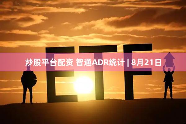 炒股平台配资 智通ADR统计 | 8月21日